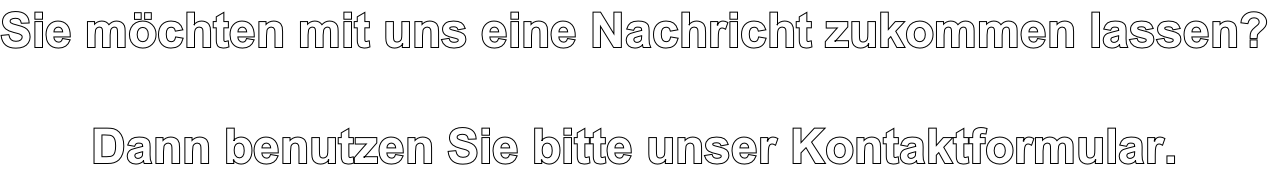 Sie möchten mit uns eine Nachricht zukommen lassen?  Dann benutzen Sie bitte unser Kontaktformular.